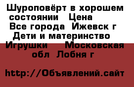 Шуроповёрт в хорошем состоянии › Цена ­ 300 - Все города, Ижевск г. Дети и материнство » Игрушки   . Московская обл.,Лобня г.